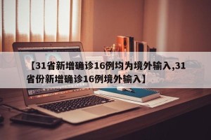 【31省新增确诊16例均为境外输入,31省份新增确诊16例境外输入】