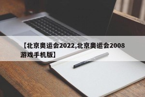 【北京奥运会2022,北京奥运会2008游戏手机版】