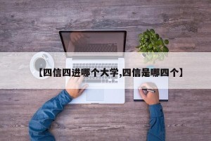 【四信四进哪个大学,四信是哪四个】