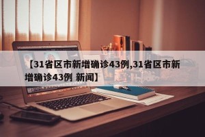 【31省区市新增确诊43例,31省区市新增确诊43例 新闻】
