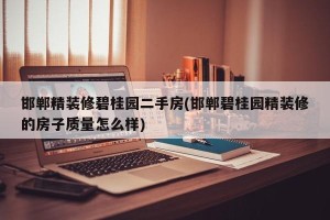 邯郸精装修碧桂园二手房(邯郸碧桂园精装修的房子质量怎么样)