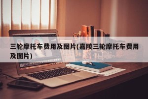 三轮摩托车费用及图片(嘉陵三轮摩托车费用及图片)