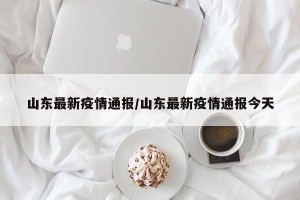 山东最新疫情通报/山东最新疫情通报今天