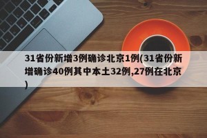 31省份新增3例确诊北京1例(31省份新增确诊40例其中本土32例,27例在北京)