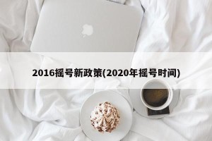 2016摇号新政策(2020年摇号时间)