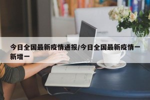 今日全国最新疫情通报/今日全国最新疫情一新增一