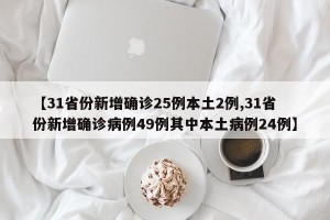 【31省份新增确诊25例本土2例,31省份新增确诊病例49例其中本土病例24例】