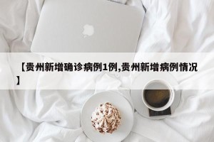 【贵州新增确诊病例1例,贵州新增病例情况】