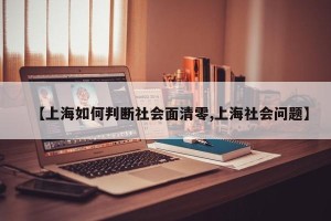 【上海如何判断社会面清零,上海社会问题】