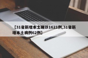 【31省新增本土确诊1621例,31省新增本土病例62例】