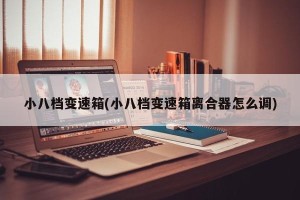小八档变速箱(小八档变速箱离合器怎么调)