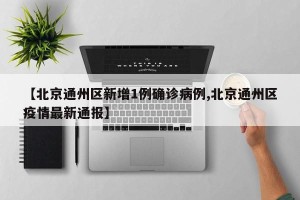 【北京通州区新增1例确诊病例,北京通州区疫情最新通报】